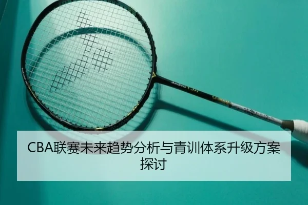 CBA联赛未来趋势分析与青训体系升级方案探讨