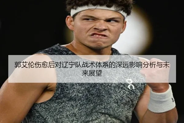 郭艾伦伤愈后对辽宁队战术体系的深远影响分析与未来展望