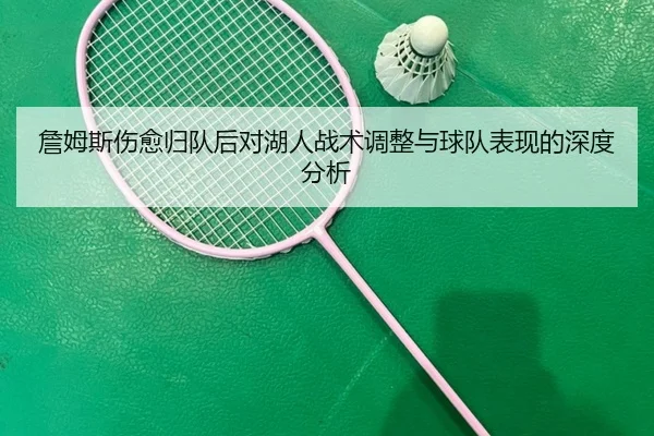 詹姆斯伤愈归队后对湖人战术调整与球队表现的深度分析