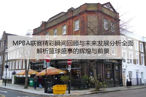 MPBA联赛精彩瞬间回顾与未来发展分析全面解析篮球盛事的辉煌与前景