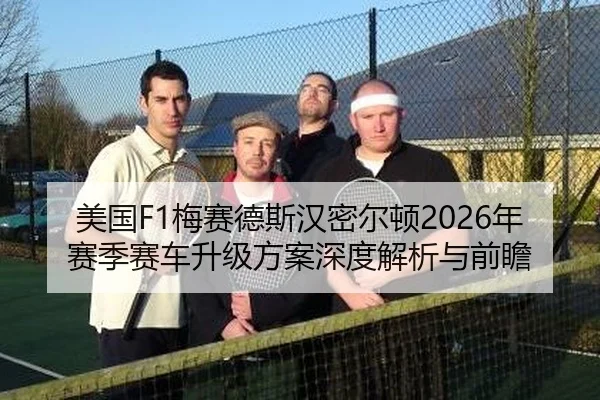 美国F1梅赛德斯汉密尔顿2026年赛季赛车升级方案深度解析与前瞻