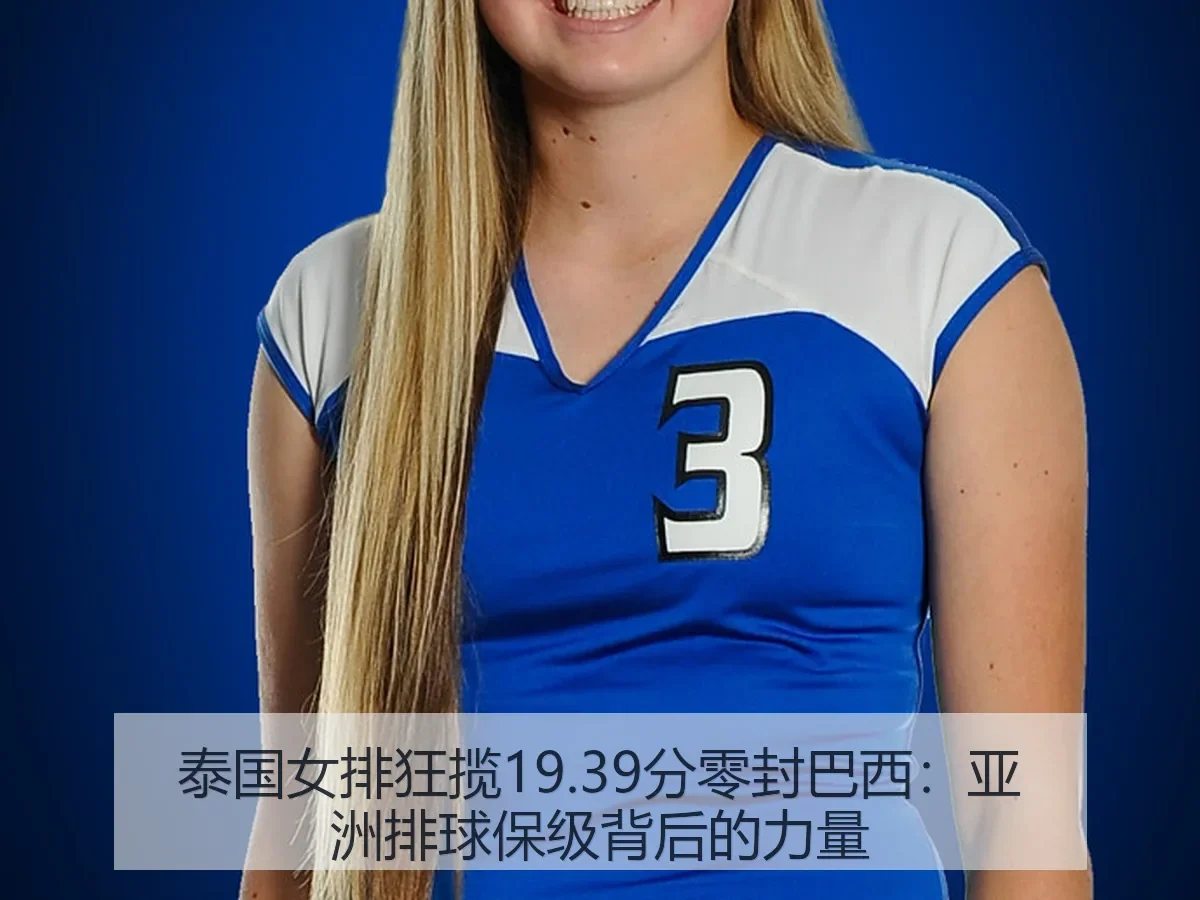 泰国女排狂揽19.39分零封巴西:亚洲排球保级背后的力量